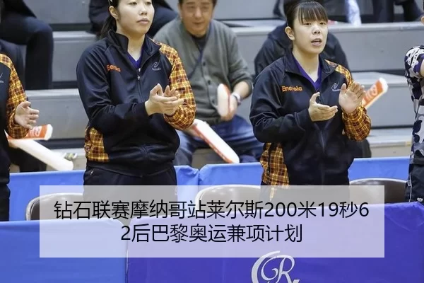 钻石联赛摩纳哥站莱尔斯200米19秒62后巴黎奥运兼项计划